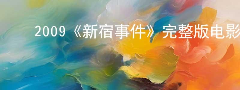 陈思为的动漫综艺大全,2009《新宿事件》完整版电影/在线观看/百度云-美剧天堂
